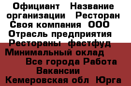 Официант › Название организации ­ Ресторан Своя компания, ООО › Отрасль предприятия ­ Рестораны, фастфуд › Минимальный оклад ­ 20 000 - Все города Работа » Вакансии   . Кемеровская обл.,Юрга г.